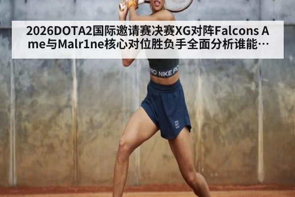 2026DOTA2国际邀请赛决赛XG对阵Falcons Ame与Malr1ne核心对位胜负手全面分析谁能捧盾